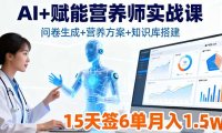 AI+赋能营养师实战课，问卷生成+营养方案+知识库搭建，15天签6单月入1.5w