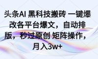 头条AI黑科技搬砖项目一键爆改各平台爆文，自动排版，秒过原创矩阵操作，月入3w+【揭秘】