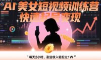 AI美女短视频训练营，快速起号变现，每天2小时，副业收入轻松过1W