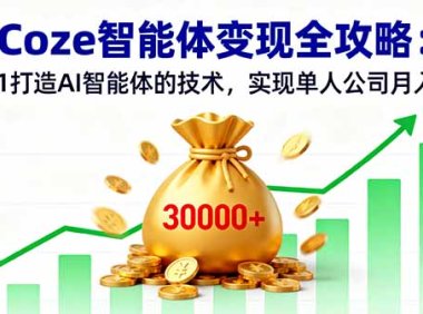 Coze智能体变现全攻略：从0到1打造AI智能体的技术，实现单人公司月入3万+