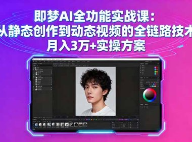 即梦AI全功能实战课：从静态创作到动态视频的全链路技术 月入3万+实操方案