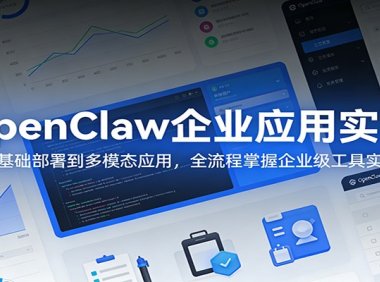 OpenClaw企业应用实战:从基础部署到多模态应用,全流程掌握企业级工具实操