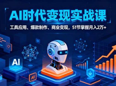 AI时代全场景实战课，工具应用、爆款制作、商业变现，51节掌握月入2万+
