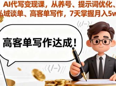 AI代写变现课，从养号、提示词优化、私域谈单、高客单写作，7天掌握月入5w