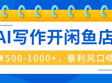 AI写作开闲鱼店，一单500-1000+，暴利风口项目，永不失业副业兼职