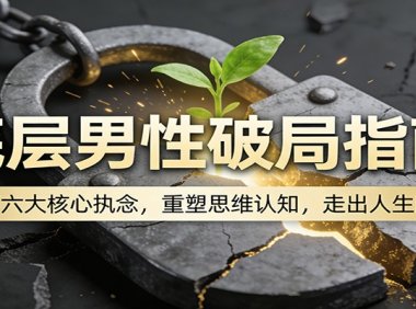 底层男性破局指南:放下六大核心执念,重塑思维认知,走出人生困局