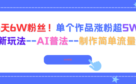 6天6W粉丝！单个作品涨粉超5W!最新玩法–AI普法–制作简单流量高