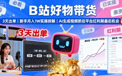 B站好物带货，3天出单，新手月入1W实操拆解，AI生成视频，抓住平台红利期最后机会