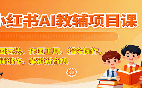 小红书AI教辅项目课，主图玩法、作图工具、指令操作，教辅创作，解锁新商机