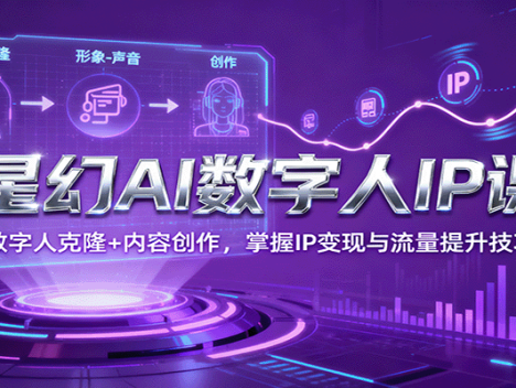 星幻AI数字人IP课，数字人克隆+内容创作，掌握IP变现与流量提升技巧