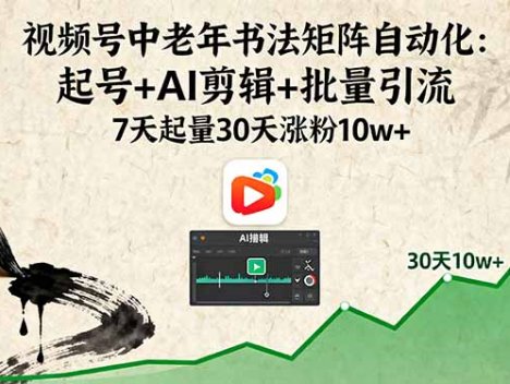 视频号中老年书法矩阵自动化：起号+AI剪辑+批量引流 7天起量30天涨粉10w+