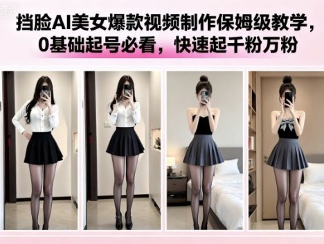 挡脸AI美女爆款视频制作保姆级教学，0基础起号必看，快速起千粉万粉