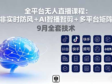 全平台无人直播课程：非实时防风＋AI智播智剪＋多平台矩阵，9月全套技术