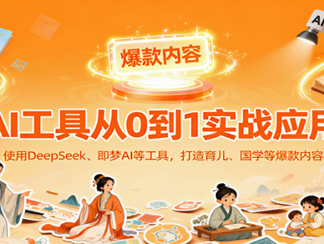 AI工具实战应用，零基础使用DeepSeek、即梦AI等打造育儿、国学等可变现的爆款作品