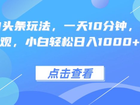 热门AI头条玩法，一天10分钟，收益可观，小白轻松日入1000+
