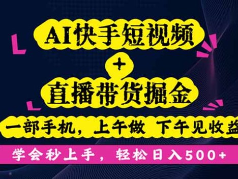 AI快手短视频+直播带货掘金，一部手机，上午做 下午见收益，学会秒上手…