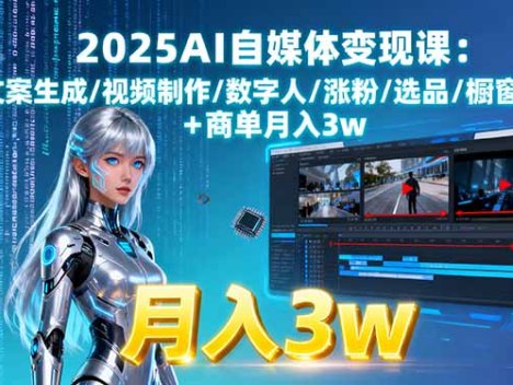 2025AI自媒体变现课:文案生成/视频制作/数字人/涨粉/选品/橱窗+商单月入3w