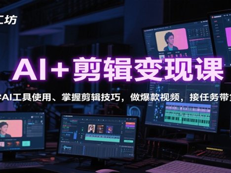 AI+剪辑变现课：学AI工具使用、掌握剪辑技巧，做爆款视频，接任务带货
