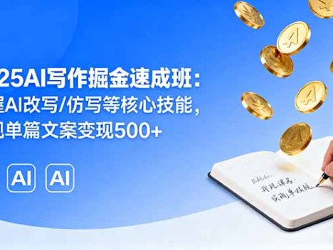 2025AI写作掘金速成班：掌握AI改写/仿写等核心技能，实现单篇文案变现500+