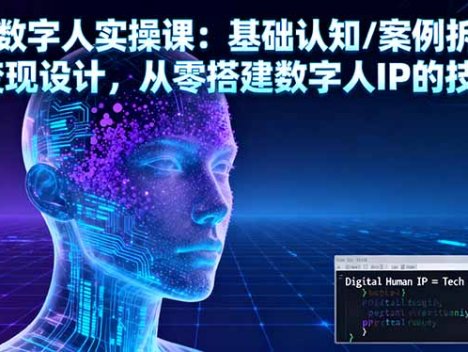 AI数字人实操课：基础认知/案例拆解/变现设计，从零搭建数字人IP的技术