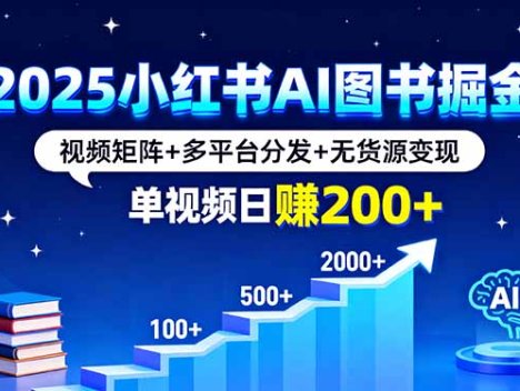 2025小红书AI图书掘金，视频矩阵+多平台分发+无货源变现，单视频日赚200+