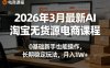 2026年3月最新AI淘宝无货源电商课程，0基础新手也能操作，长期稳定玩法，月入1W+