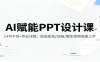 AI赋能PPT设计课：14节干货+作业详解，覆盖配色/动画/图生视频快速上手