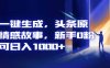 AI一键生成，头条原创情感故事，新手0粉也可日入1000+