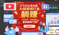 今日头条托管，AI短视频打金，你出账号，我来运营，最高躺賺1W【揭秘】