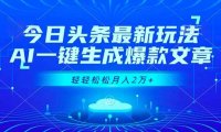 今日头条最新玩法，AI一键生成爆款文章，轻轻松松月入2万+