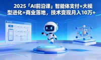 2025「AI前沿课」智能体支付+大模型进化+商业落地，技术变现月入10万+