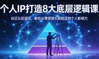 付费文章:个人IP打造8大底层逻辑课:纠正认知误区,教你从零搭建长期稳定的个人影响力