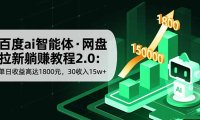 百度ai智能体·网盘拉新躺赚教程2.0：单日收益高达1800元，30收入15w+