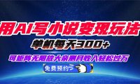 用AI写小说变现玩法，单机每天300+可矩阵无限放大，亲测小白也能轻松月…