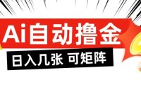 AI自动撸金，日入几张，全自动不占用时间，可矩阵批量放大操作【揭秘】