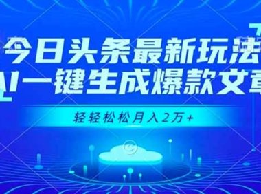 今日头条最新玩法，AI一键生成爆款文章，轻轻松松月入2万+