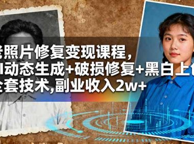 老照片修复变现课程，AI动态生成+破损修复+黑白上色+全套技术,副业收入2w+