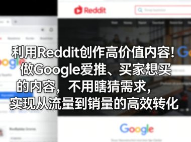 利用Reddit创作高价值内容!做Google爱推、买家想买的内容,不用瞎猜需求,实现从流量到销量的高效转化