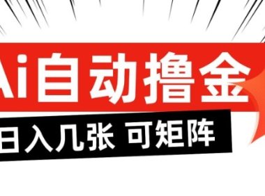 AI自动撸金，日入几张，全自动不占用时间，可矩阵批量放大操作【揭秘】