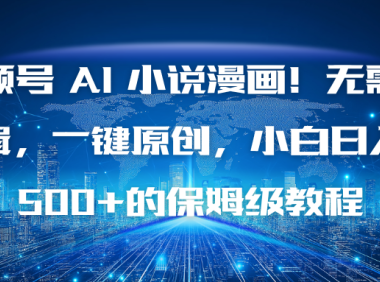 视频号 AI 小说漫画！无需剪辑，一键原创，小白日入500+的保姆级教程