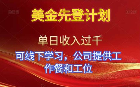 美金先登计划！单人单日收益可过千！可线下学习，公司提供工作餐和工位！