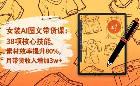 女装AI图文带货课：38项核心技能，素材效率提升80%，月带货收入增加3w+
