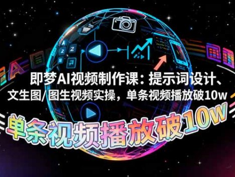 即梦AI视频制作课：提示词设计、文生图/图生视频实操，单条视频播放破10w
