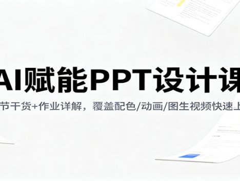 AI赋能PPT设计课：14节干货+作业详解，覆盖配色/动画/图生视频快速上手
