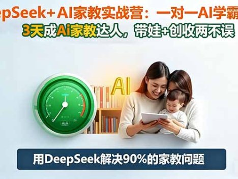 DeepSeek+AI家教实战营：1对1AI学霸家教,3天成Ai家教达人,带娃+创收两不误