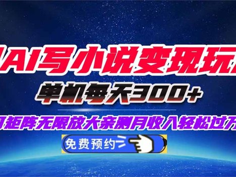 用AI写小说变现玩法，单机每天300+可矩阵无限放大，亲测小白也能轻松月…