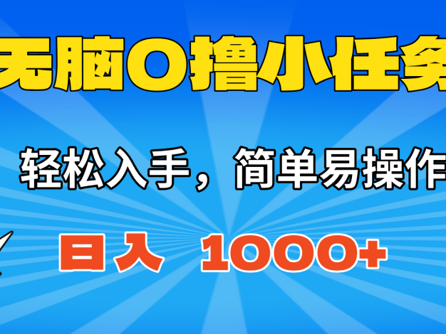 无脑0撸小任务，简单易操作，满一元秒提现，小白一天轻松1000+