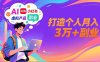 AI+小红书特训营，智能体搭建+虚拟产品原创+商业化变现，打造个人月入3万+副业