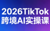 2026TikTok跨境AI实操课