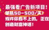 最强看广告新项目单机50~500/天，0投入，0风险，有手机就可做！